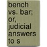Bench Vs. Bar; Or, Judicial Answers To S