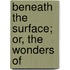 Beneath The Surface; Or, The Wonders Of