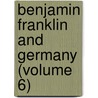 Benjamin Franklin And Germany (Volume 6) door Beatrice Marguerite Victory