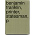 Benjamin Franklin, Printer, Statesman, P