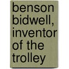 Benson Bidwell, Inventor Of The Trolley by Benson Bidwell