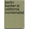 Berlin Banker To California Numismatist door Edward Gans