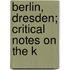 Berlin, Dresden; Critical Notes On The K