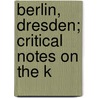 Berlin, Dresden; Critical Notes On The K door John Charles Van Dyke