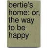 Bertie's Home: Or, The Way To Be Happy door Madeline Leslie