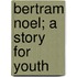 Bertram Noel; A Story For Youth