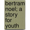 Bertram Noel; A Story For Youth door Edith J. May