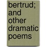 Bertrud; And Other Dramatic Poems door Lady Margaret Sackville