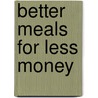 Better Meals For Less Money by Mrs. Marietta Mcpherson Greenough