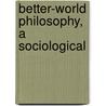 Better-World Philosophy, A Sociological by John Howard Moore