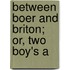 Between Boer And Briton; Or, Two Boy's A
