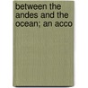 Between The Andes And The Ocean; An Acco by William Eleroy Curtis