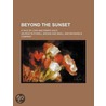 Beyond The Sunset; A Tale Of Love And Pi by George Rothwell Brown