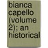 Bianca Capello (Volume 2); An Historical