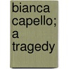 Bianca Capello; A Tragedy by Laughton Osborn