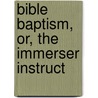 Bible Baptism, Or, The Immerser Instruct by James E. Quaw