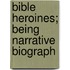 Bible Heroines; Being Narrative Biograph