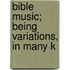 Bible Music; Being Variations, In Many K