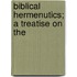 Biblical Hermenutics; A Treatise On The