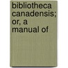 Bibliotheca Canadensis; Or, A Manual Of by Chris Morgan
