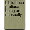 Bibliotheca Pretiosa; Being An Unusually by Unknown