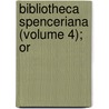 Bibliotheca Spenceriana (Volume 4); Or by George John Spencer Spencer