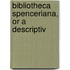 Bibliotheca Spenceriana, Or A Descriptiv