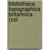 Bibliotheca Topographica Britannica (Vol by John Nichols