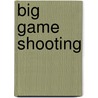 Big Game Shooting by Clive Phillipps-Wolley