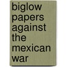 Biglow Papers Against The Mexican War by Justin Harvey Smith