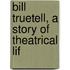 Bill Truetell, A Story Of Theatrical Lif