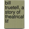 Bill Truetell, A Story Of Theatrical Lif door George Hugh Brennan