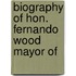 Biography Of Hon. Fernando Wood Mayor Of