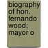 Biography Of Hon. Fernando Wood; Mayor O