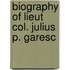 Biography Of Lieut Col. Julius P. Garesc