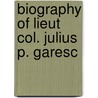 Biography Of Lieut Col. Julius P. Garesc door Louis Gareschï¿½