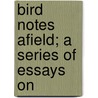 Bird Notes Afield; A Series Of Essays On by Charles Augustus Keeler
