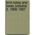 Bird Notes And News (Volume 2, 1906-1907