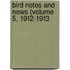 Bird Notes And News (Volume 5, 1912-1913