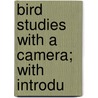 Bird Studies With A Camera; With Introdu door Charles Chapman