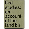 Bird Studies; An Account Of The Land Bir door William Earle Dodge Scott