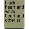 Black Heart And White Heart And Other St by Unknown Author