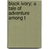 Black Ivory; A Tale Of Adventure Among T