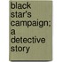 Black Star's Campaign; A Detective Story