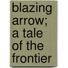 Blazing Arrow; A Tale Of The Frontier door Edward Sylvester Ellis