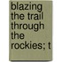 Blazing The Trail Through The Rockies; T