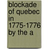 Blockade Of Quebec In 1775-1776 By The A by Literary And Historical Quebec