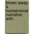 Blown Away; A Nonsensical Narrative With