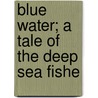 Blue Water; A Tale Of The Deep Sea Fishe by Frederick William Wallace