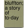 Bluffton; A Story Of To-Day by Minot Judson Savage